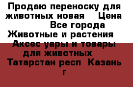 Продаю переноску для животных новая! › Цена ­ 500 - Все города Животные и растения » Аксесcуары и товары для животных   . Татарстан респ.,Казань г.